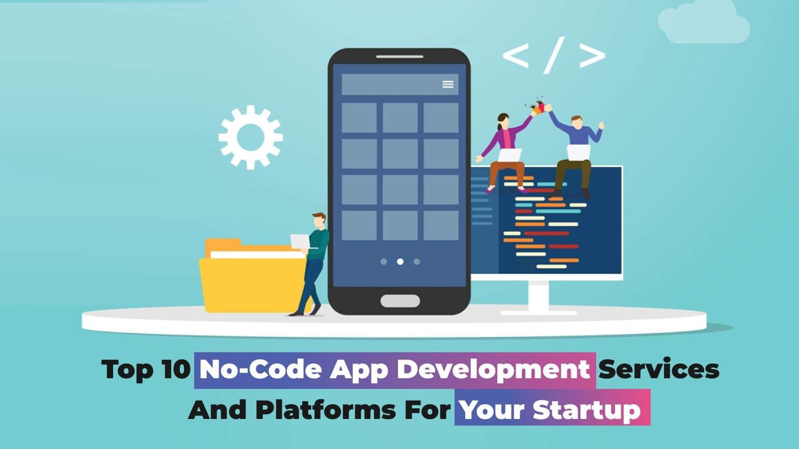 Top 10 No-code App Development Services and Platforms For Your Startup